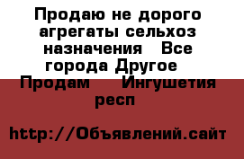 Продаю не дорого агрегаты сельхоз назначения - Все города Другое » Продам   . Ингушетия респ.